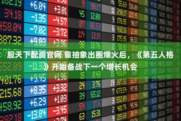 股天下配资官网 靠抽象出圈爆火后，《第五人格》开始备战下一个增长机会