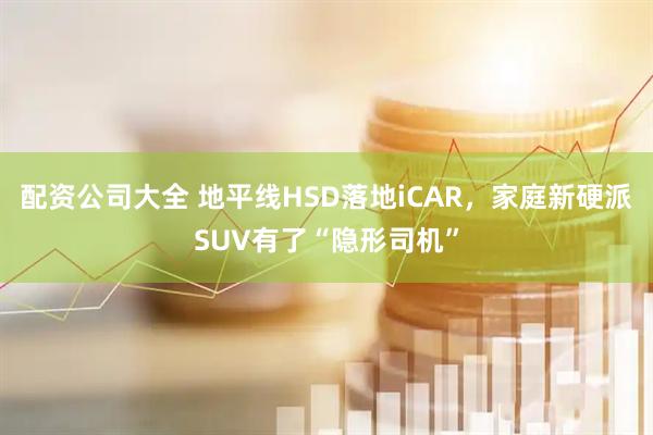 配资公司大全 地平线HSD落地iCAR，家庭新硬派SUV有了“隐形司机”