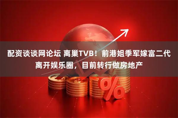 配资谈谈网论坛 离巢TVB！前港姐季军嫁富二代离开娱乐圈，目前转行做房地产